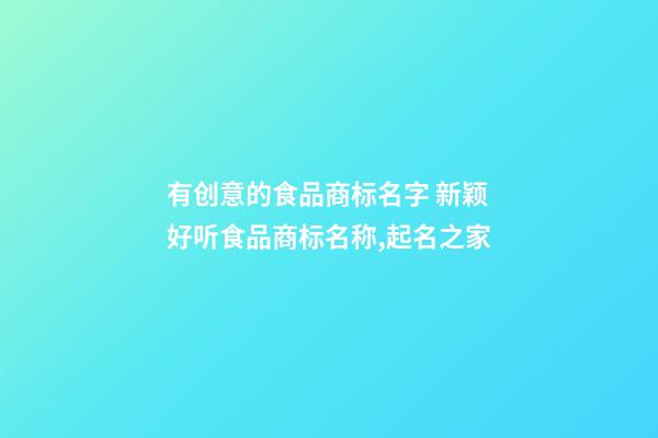 有创意的食品商标名字 新颖好听食品商标名称,起名之家-第1张-商标起名-玄机派